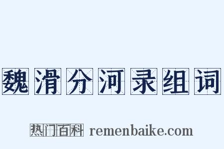 魏滑分河录组词是什么意思的图片